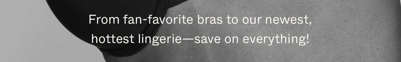 From fan-favorite bras to our newest, hottest lingerie—save on everything!