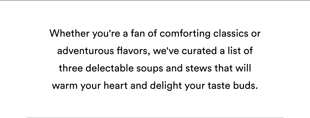 Whether you're a fan of comforting classics or adventurous flavors, we've curated a list of three delectable soups and stews that will warm your heart and delight your taste buds.