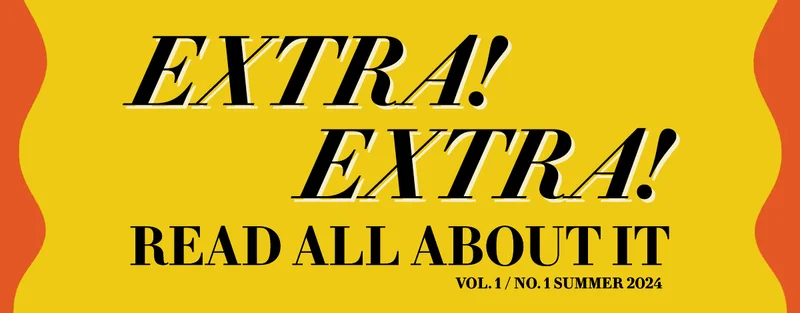 Extra! Extra!  READ ALL ABOUT IT. Vol. 1 / No. 1 Summer 2024