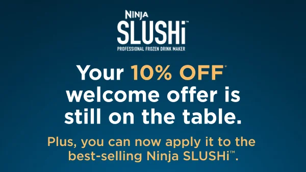Your 10% off* welcome offer is still on the table. Plus, you can now apply it to the best-selling Ninja SLUSHi.