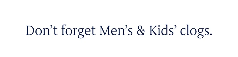 Don't forget Men's & Kids' clogs.