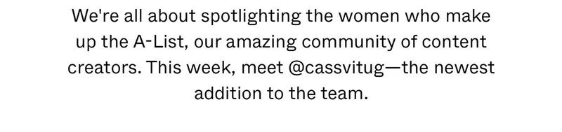 We're all about spotlighting the women who make up the A-List, our amazing community of content creators. This week, meet @cassvitug—the newest addition to our team.
