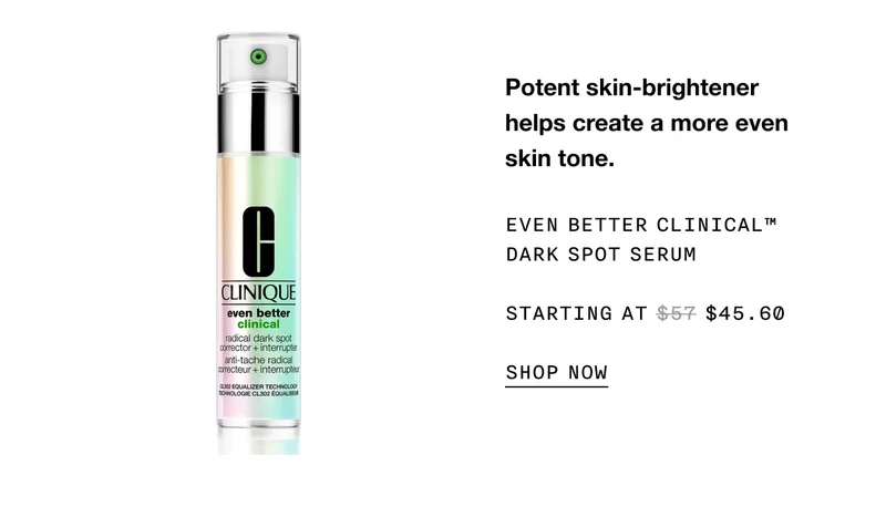 Potent skin-brightener helps create a more even skin tone. EVEN BETTER CLINICAL TM DARK SPOT SERUM STARTING AT $45.60 SHOP NOW