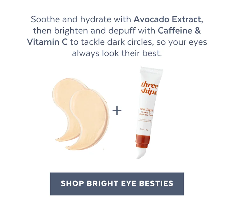 Soothe and hydrate with Avocado Extract, then brighten and depuff with Caffeine & Vitamin C to tackle dark circles, so your eyes always look their best. [SHOP BRIGHT EYE BESTIES]