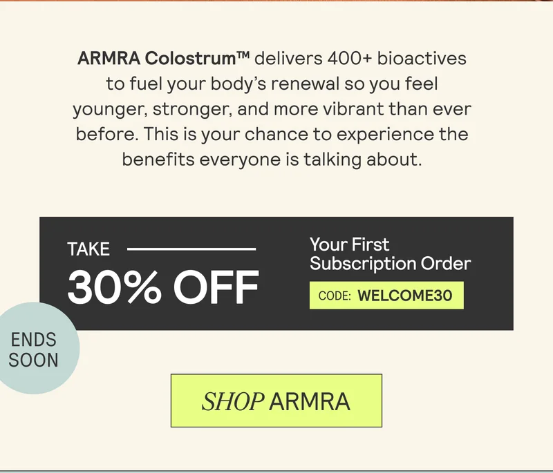 ARMRA Colostrum™ delivers 400+ bioactives to fuel your body's renewal so you feel younger, stronger, and more vibrant than ever before. This is your chance to experience the benefits everyone is talking about. Take 30% off Your First Subscription Order. Code: WELCOME30