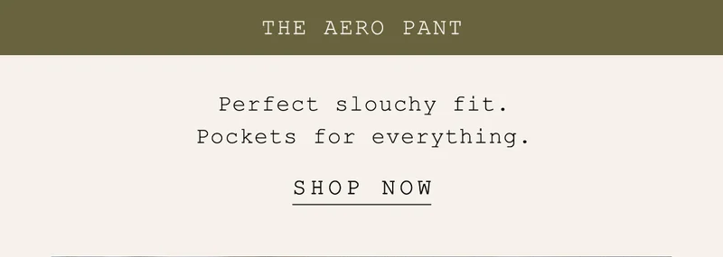 the aero pant, perfect slouchy fit. pockets for everything. shop now