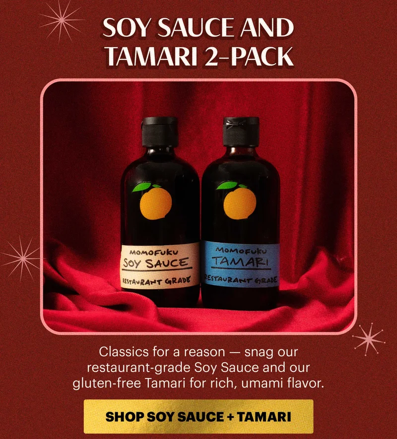 Header: Soy Sauce and Tamari 2-Pack Sub-header: Classics for a reason — snag our restaurant-grade Soy Sauce and our gluten-free Tamari for rich, umami flavor.  CTA: SHOP SOY SAUCE + TAMARI