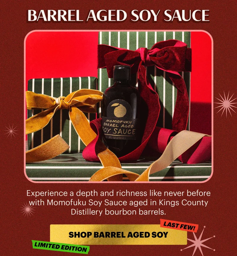 Header: Barrel Aged Soy Sauce  Sub-header: Experience a depth and richness like never before with Momofuku Soy Sauce aged in Kings County Distillery bourbon barrels. CTA: SHOP BARREL AGED SOY SAUCE. TAGS: LIMITED EDITION, LAST FEW!