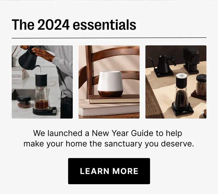 The 2024 essentials We launched a New Year Guide to help make your home the sanctuary you deserve. LEARN MORE