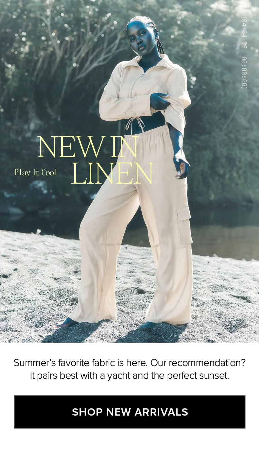 NEW IN LINEN. Play It Cool. Summer's favorite fabric is here. Our recommendation? It pairs best with a yacht and the perfect sunset. SHOP NEW ARRIVALS