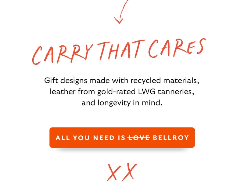 End Block [Header] Carry that cares [Blurb] Gift designs made with recycled materials, leather from gold-rated LWG tanneries, and longevity in mind. CTA All you need is love Bellroy