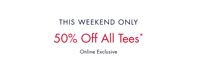 This weekend only                                            50% off all tees*                                            Online exclusive