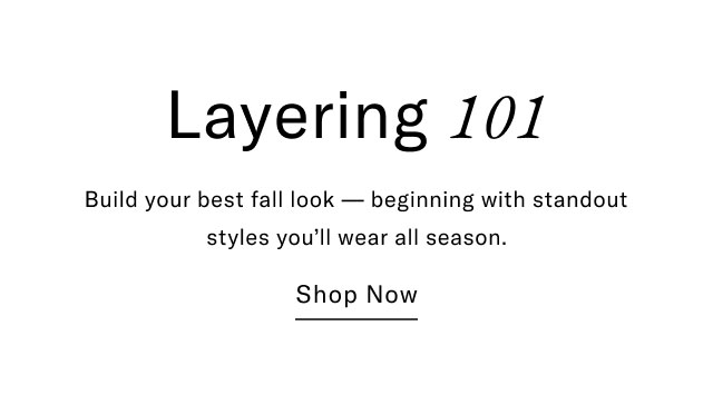 Layering 101 Build your best fall look beginning with standout styles you'll wear all season. Shop Now