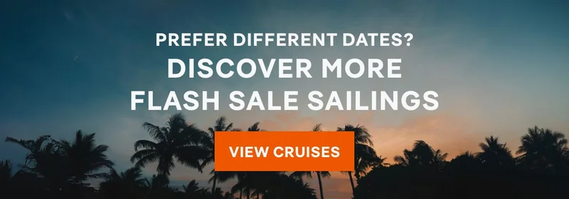 Prefer Different Dates? Discover More Flash Sale Sailigs – Click to View Cruises & Book Now