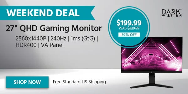 WEEKEND DEAL Dark Matter 27" QHD Gaming Monitor 2560x1440P | 240Hz | 1ms (GtG) | HDR400 | VA Panel FreeSync And G‑SYNC Compatible Free Standard US Shipping $199.99 WAS $329.99 39% OFF Shop Now