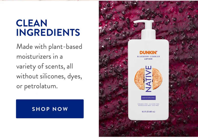 CLEAN INGREDIENTS Made with plant-based moisturizers in a variety of scents, all without silicones, dyes, or petrolatum. | SHOP NOW