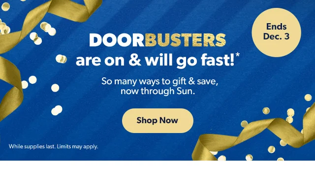 DOORBUSTERS are on and will go fast!* Shop Now | While supplies last. Limits may apply.