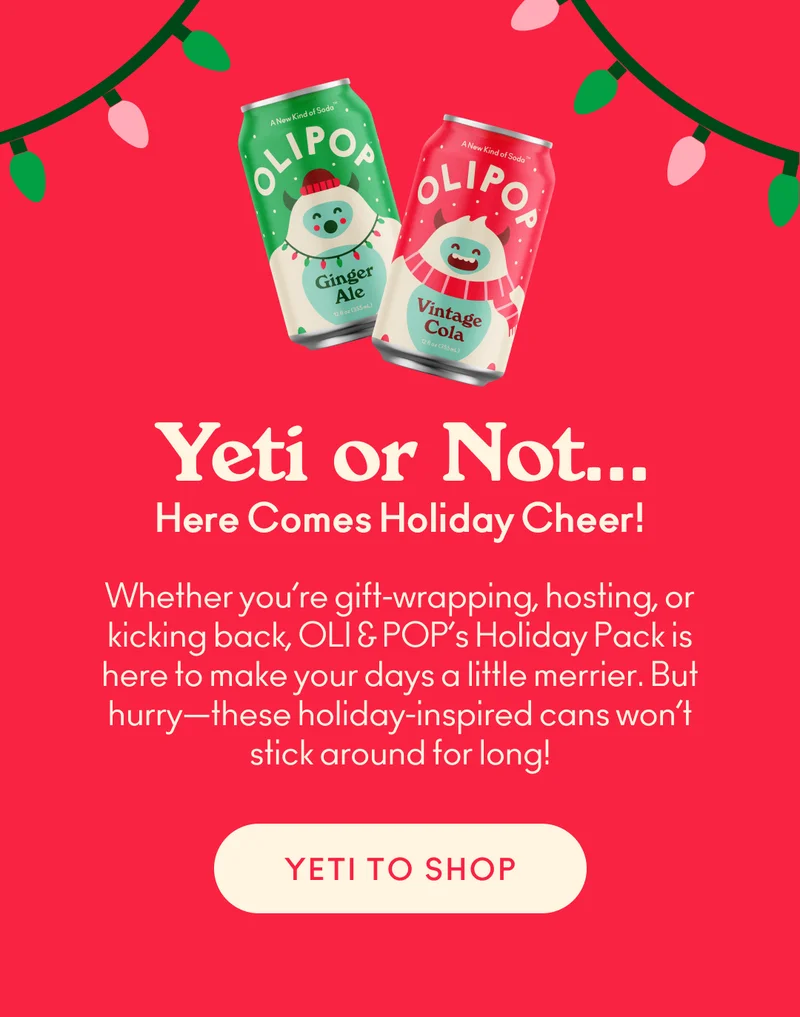 OLI and POP are ready to bring the holiday cheer straight to your fridge! You can find these festive Yetis on our Limited Edition OLIPOP Yeti cans, starring your favorite nostalgic sips: Vintage Cola and Ginger Ale.   Whether you’re gift-wrapping, hosting, or kicking back, these holiday-inspired cans are here to make your days a little merrier. But hurry—these Yetis won’t stick around for long!