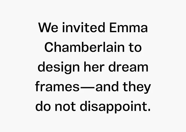 We invited Emma Chamberlain to design her dream frames