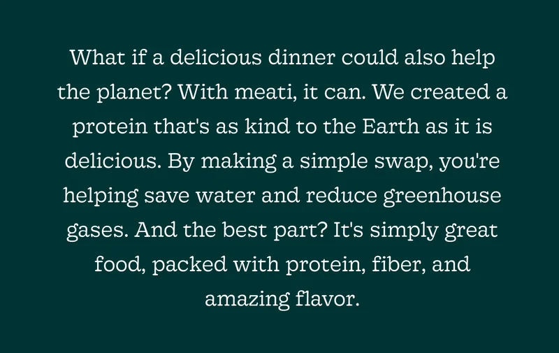 And It’s Not Just Hype. Mycelium Is Fueling the Growth Plant-Based Category, and Meati Is Proud to Be Leading the Way.  We’re Talking About a Whole New Standard of Protein: Nutrient-Rich, Naturally Delicious, and Grown with Sustainability in Mind.