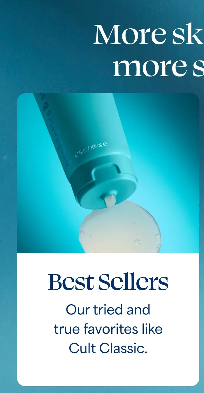 More skincare = more savings  Best Sellers Our tried and true favorites like Cult Classic.