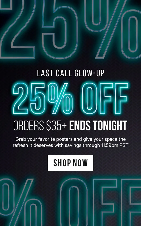 Last Call Glow-Up: 25% Off Orders $35+ Ends Tonight - Grab your favorite posters and give your space the refresh it deserves with savings through 11:59pm PST