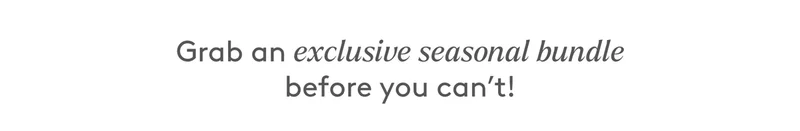Grab an exclusive seasonal bundle before you can't!