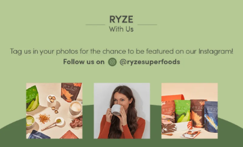 Ryze with us. Tag us in your photos for the chance to be featured on our Instagram! Follow us on @ryzesuperfoods