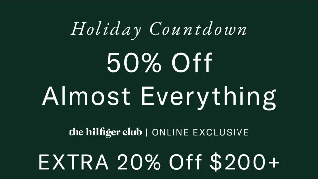 Holiday countdown                                            50% off almost everything                                            the Hilfiger club online exclusive Extra 20$ off $200+