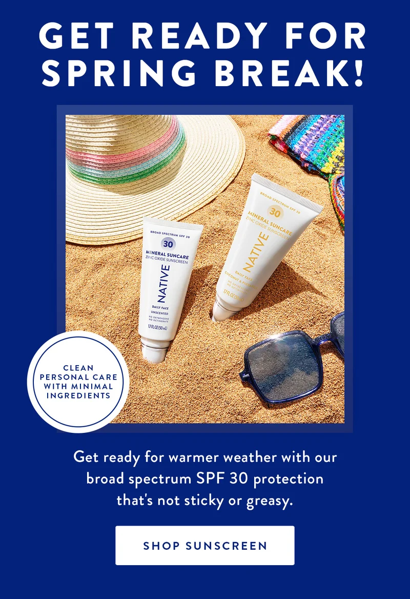 GET READY FOR SPRING BREAK! | CLEAN PERSONAL CARE WITH MINIMAL INGREDIENTS | Get ready for warmer weather with our broad spectrum SPF 30 protection that's not sticky or greasy. | SHOP SUNSCREEN