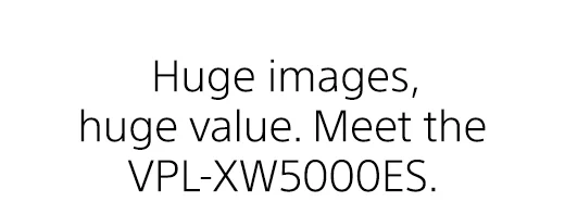 Huge images, huge value. Meet the VPL-XW5000ES.