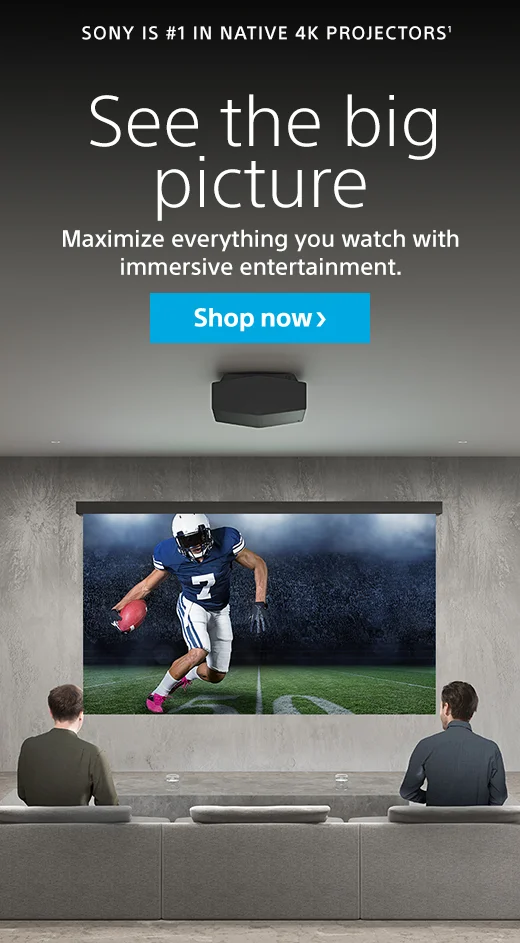 SONY IS #1 IN NATIVE 4K PROJECTORS(1) | See the big picture | Maximize everything you watch with immersive entertainment | Shop now