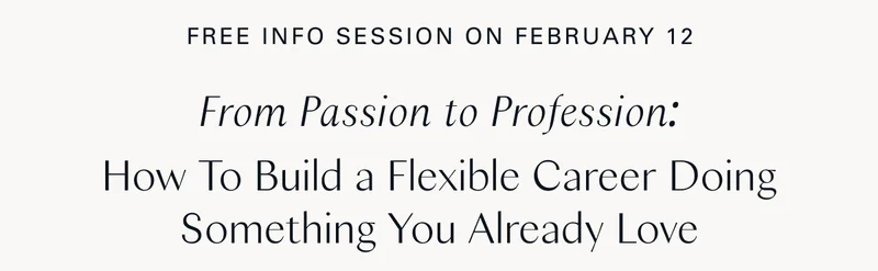 Free Info Session: February 12 / From Passion to Profession:  How To Build a Flexible Career Doing Something You Already Love