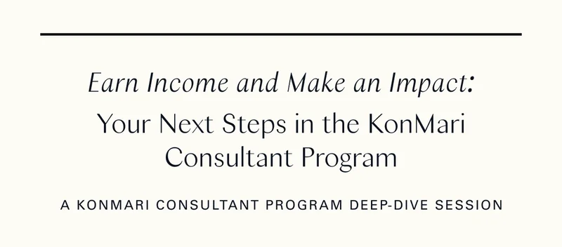 Earn Income and Make an Impact: Your Next Steps in the KonMari Consultant Program: A KonMari Consultant Program Deep-Dive Session