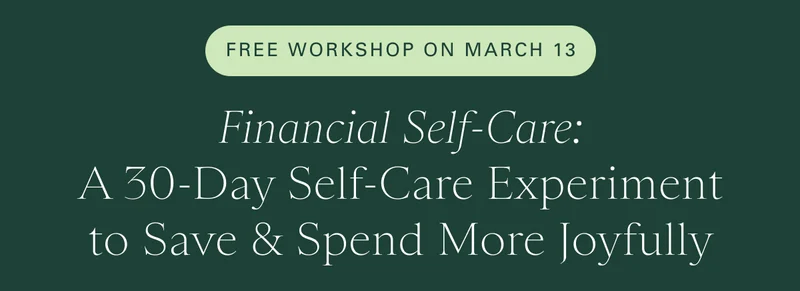 Free Workshop on March 13: Financial Self-Care: A 30-Day Self-Care Experiment to Save & Spend More Joyfully