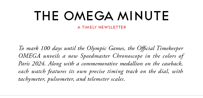 THE OMEGA MINUTE - A TIMELY NEWSLETTER - To mark 100 days until the Olympic Games, the Official Timekeeper OMEGA unveils a new Speedmaster Chronoscope in the colors of Paris 2024. Along with a commemorative medallion on the caseback, each watch features its own precise timing track on the dial, with tachymeter, pulsometer, and telemeter scales.