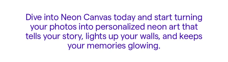 Dive into Neon Canvas today and start turning your photos into personalized neon art that tells your story, lights up your walls, and keeps your memories glowing.