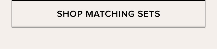 SHOP MATCHING SETS