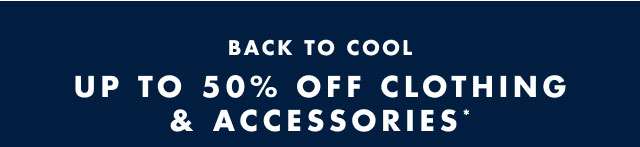 Back to cool                                            Up to 50% off clothing & accessories*