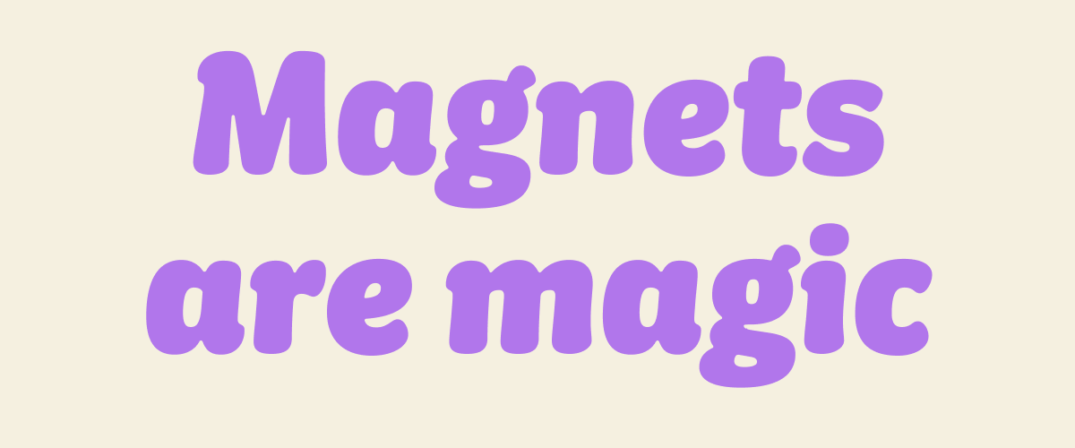 Magnets are magic