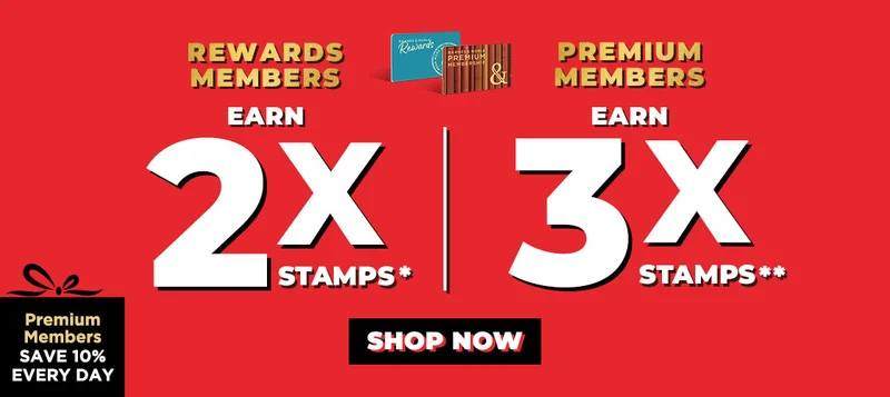 Rewards Members Earn 2x Stamps* Premium Members Earn 3x Stamps** Premium Members Save 10% Every Day! | SHOP NOW