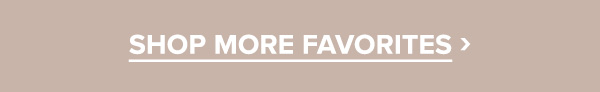 SHOP MORE FAVORITES >