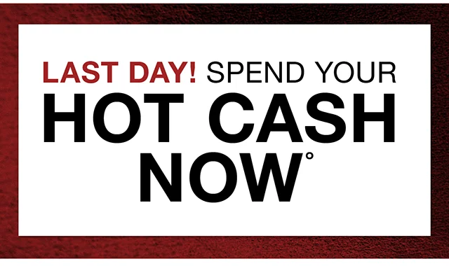 Last Day! Spend Your Hot Cash Now