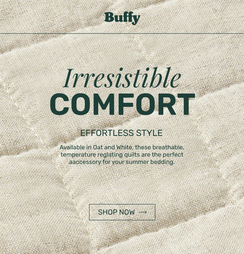 Irresistible Comfort - Available in Oat and White, these breathable, temperature reglating quilts are the perfect aaccessory for your smmer bedding.