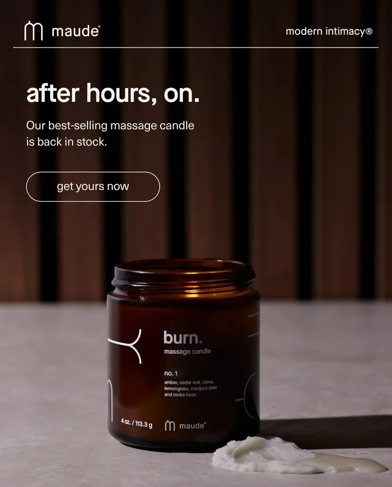 maude | modern intimacy | after hours, on. | Our best-selling massage candle is back in stock. | [ get yours now ]