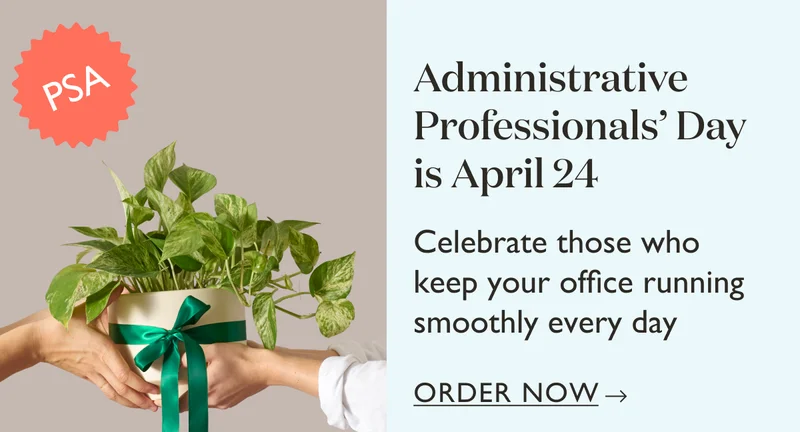 Order now for Administrative Professionals' Day! Celebrate those who keep your office running smoothly every day.