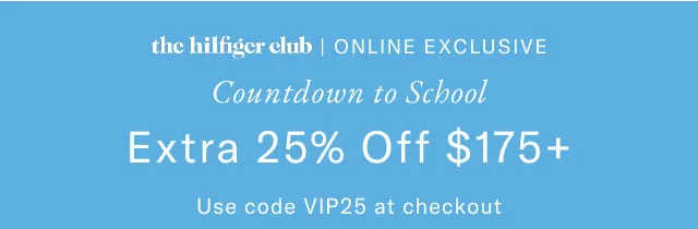 the Hilfiger club online exclusive Countdown to school Extra 25% off $175+ Use code VIP25 at checkout