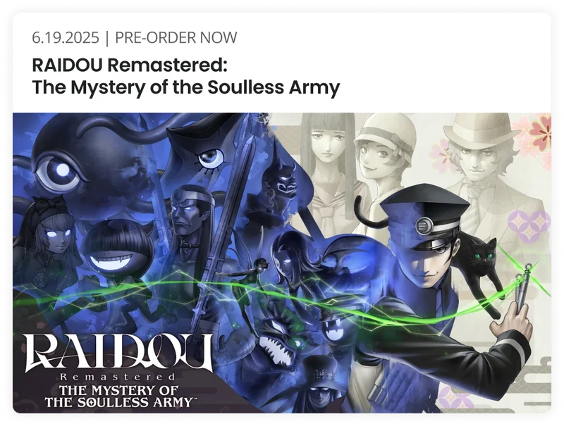 6.19.2025 | PRE-ORDER NOW RAIDOU Remastered: The Mystery of the Soulless Army R e 111 aster ed THE MYSTERY OF THE SOULLESS ARMYW