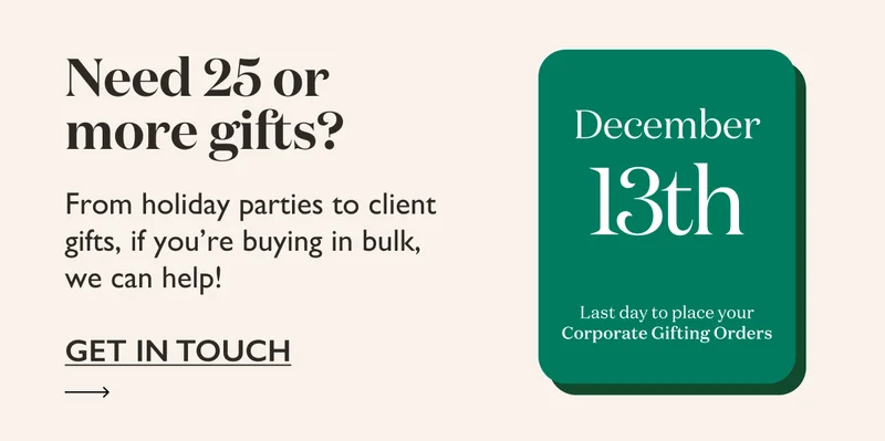 Need 25 or more gifts? From holiday parties to client gifts, if you're buying in bulk, we can help! Get in touch before 12/13.