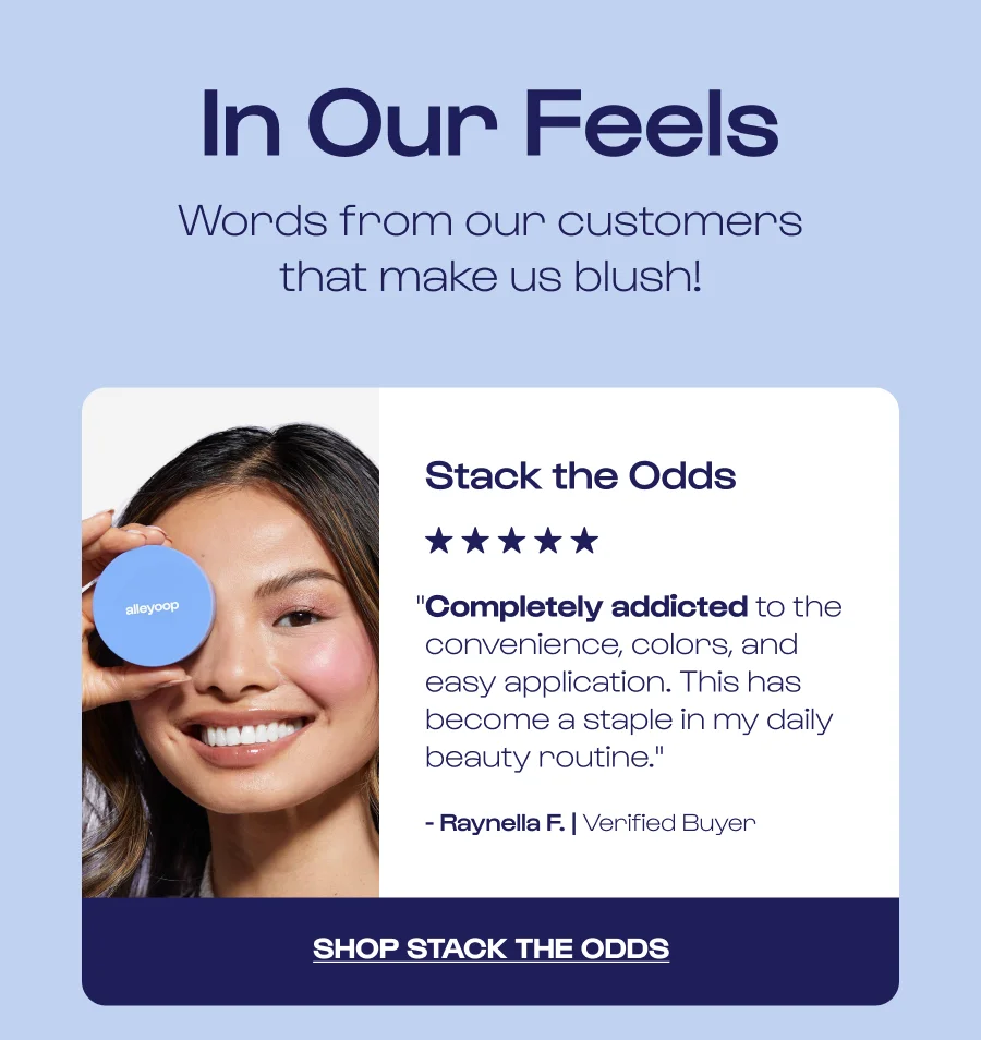 In Our Feels. Words from our customers that make us blush! Stack the Odds.